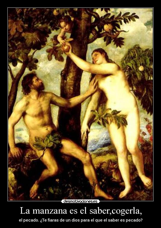 La manzana es el saber,cogerla, - el pecado. ¿Te fiaras de un dios para el que el saber es pecado?