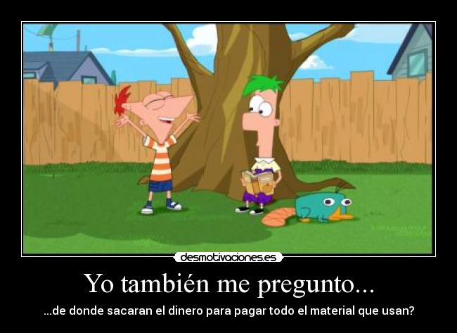 Yo también me pregunto... - ...de donde sacaran el dinero para pagar todo el material que usan?
