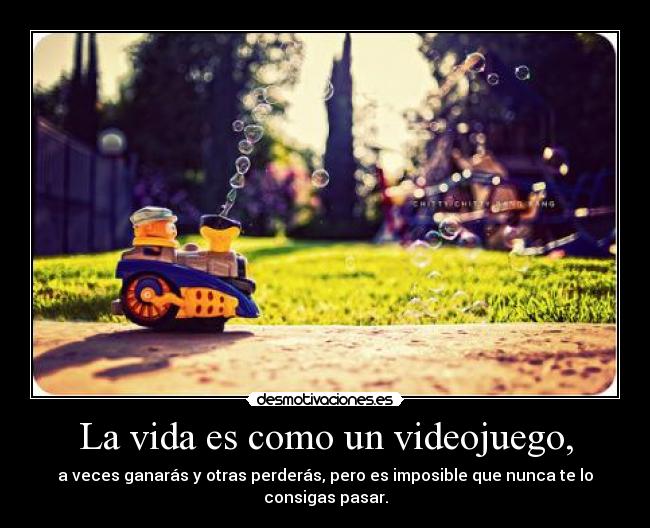 La vida es como un videojuego, -