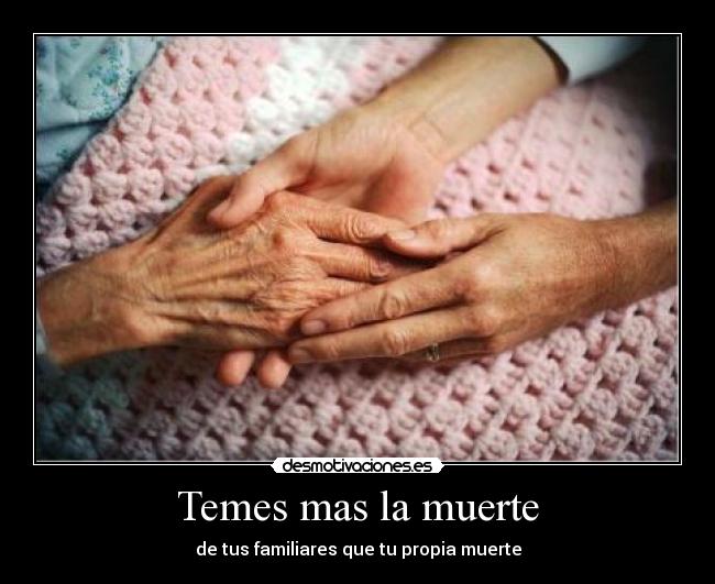 Temes mas la muerte - de tus familiares que tu propia muerte