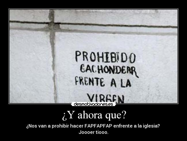¿Y ahora que? - ¿Nos van a prohibir hacer FAPFAPFAP enfrente a la iglesia?
Joooer tiooo.
