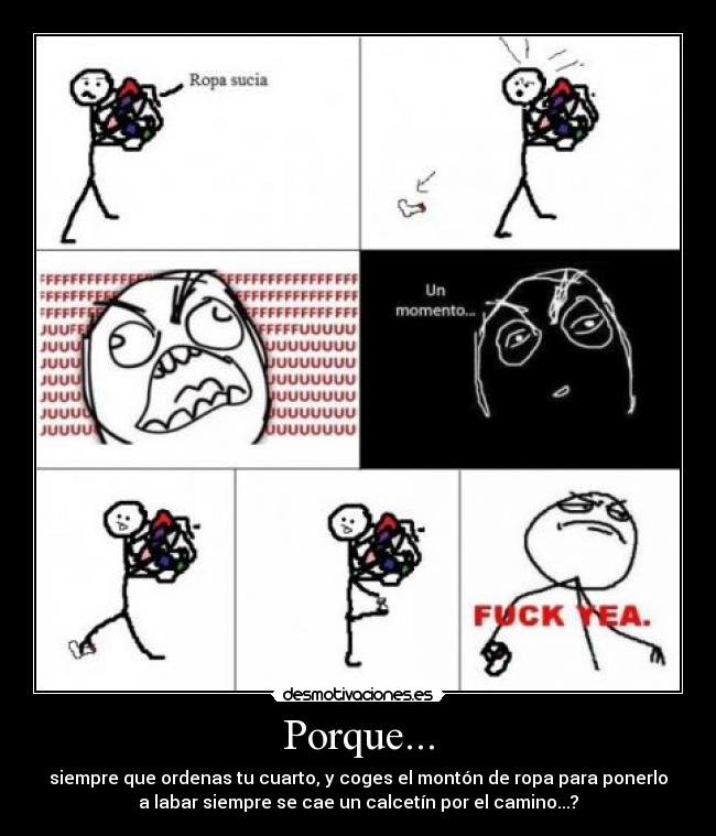 Porque... - siempre que ordenas tu cuarto, y coges el montón de ropa para ponerlo
a labar siempre se cae un calcetín por el camino...?