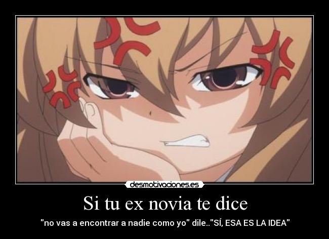 Si tu ex novia te dice - no vas a encontrar a nadie como yo dile..SÍ, ESA ES LA IDEA
