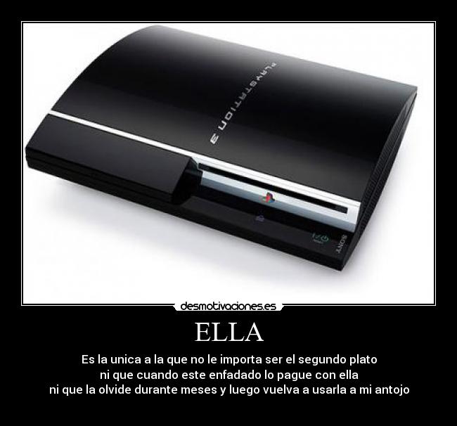 ELLA - Es la unica a la que no le importa ser el segundo plato
ni que cuando este enfadado lo pague con ella
ni que la olvide durante meses y luego vuelva a usarla a mi antojo