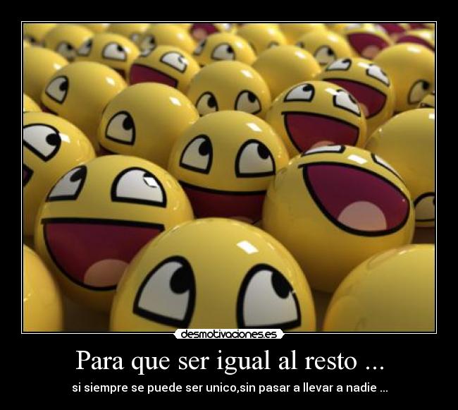 Para que ser igual al resto ... - si siempre se puede ser unico,sin pasar a llevar a nadie ...