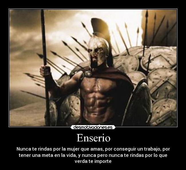 Enserio - Nunca te rindas por la mujer que amas, por conseguir un trabajo, por
tener una meta en la vida, y nunca pero nunca te rindas por lo que
verda te importe