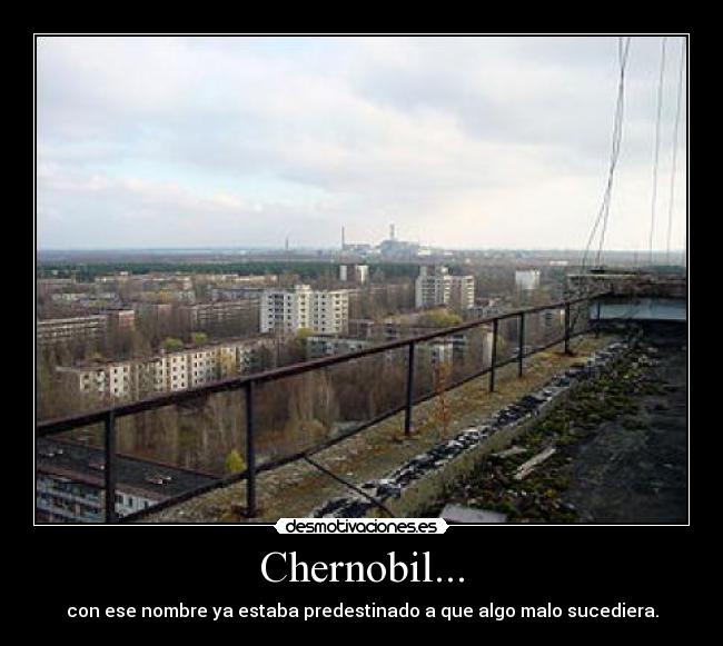 Chernobil... - con ese nombre ya estaba predestinado a que algo malo sucediera.