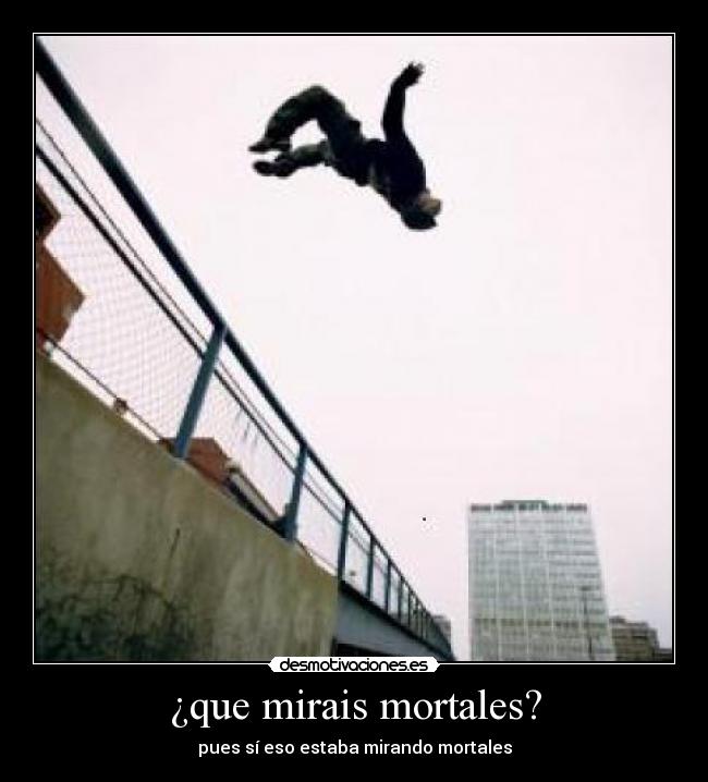 ¿que mirais mortales? - pues sí eso estaba mirando mortales