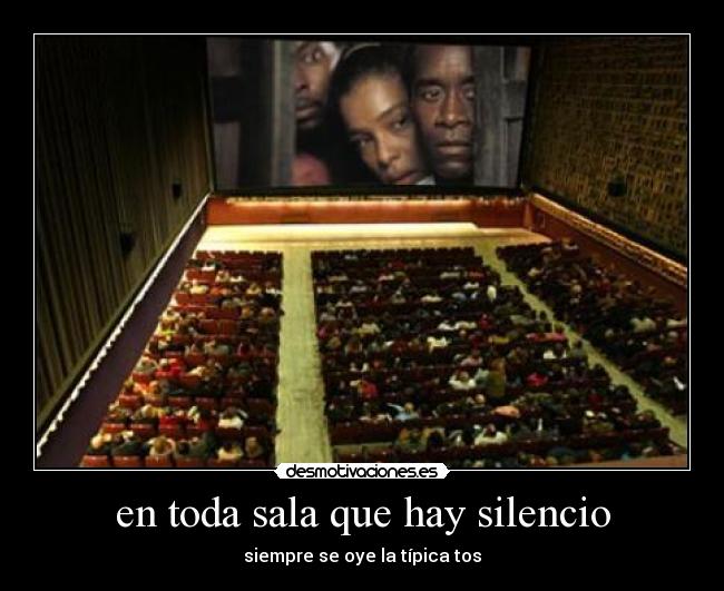 en toda sala que hay silencio - siempre se oye la típica tos