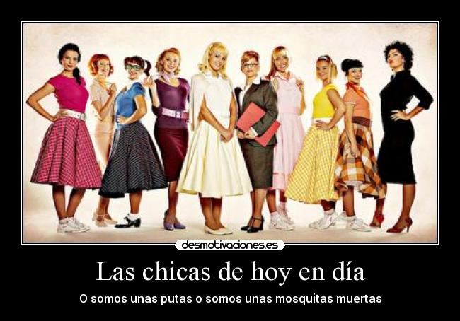 Las chicas de hoy en día - O somos unas putas o somos unas mosquitas muertas