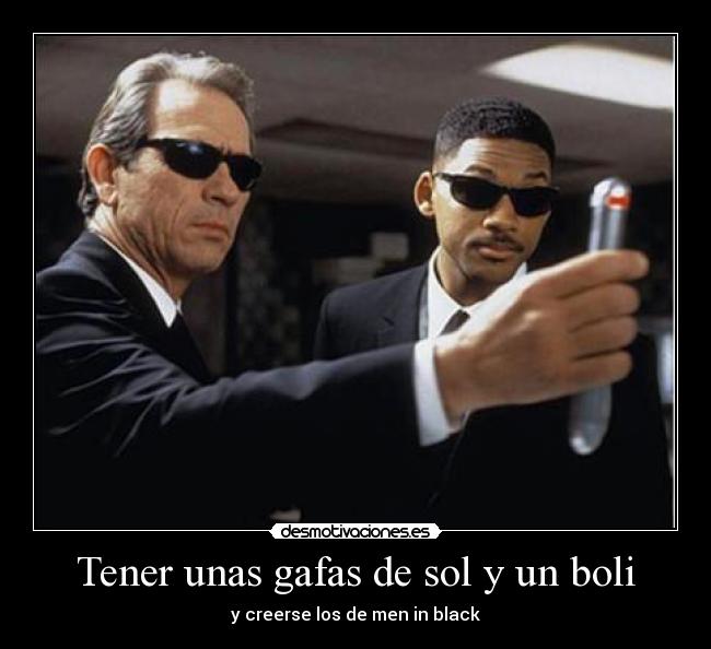 Tener unas gafas de sol y un boli - y creerse los de men in black