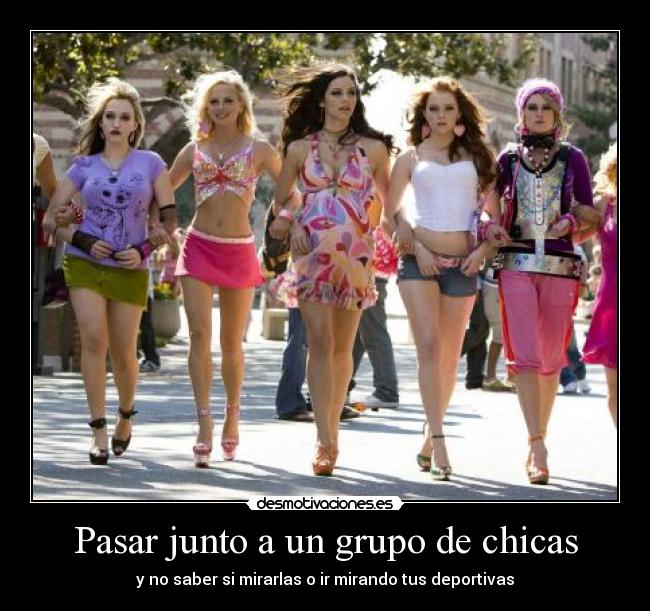 Pasar junto a un grupo de chicas - y no saber si mirarlas o ir mirando tus deportivas