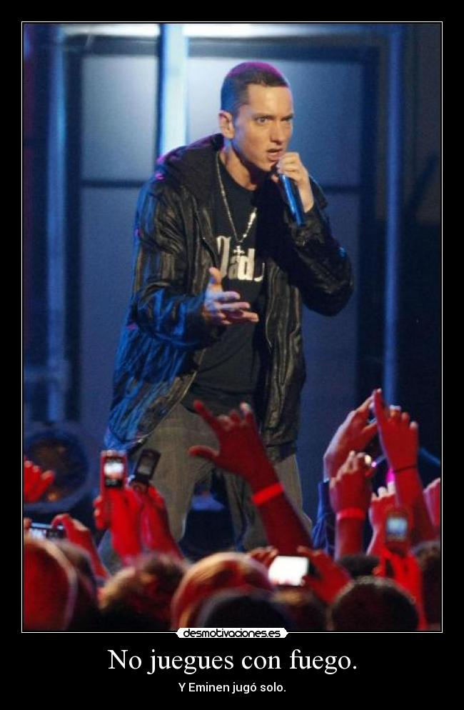 No juegues con fuego. -