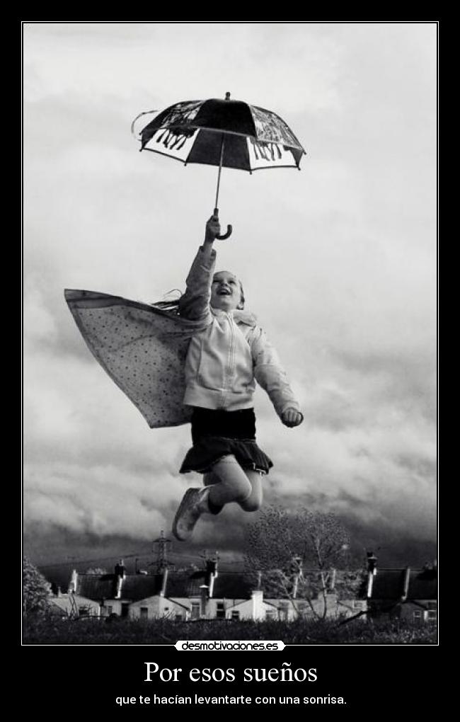 Por esos sueños - que te hacían levantarte con una sonrisa.