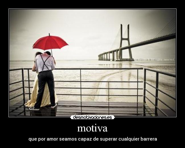 motiva - que por amor seamos capaz de superar cualquier barrera