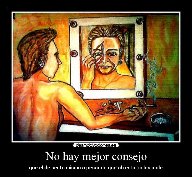 No hay mejor consejo - que el de ser tú mismo a pesar de que al resto no les mole.