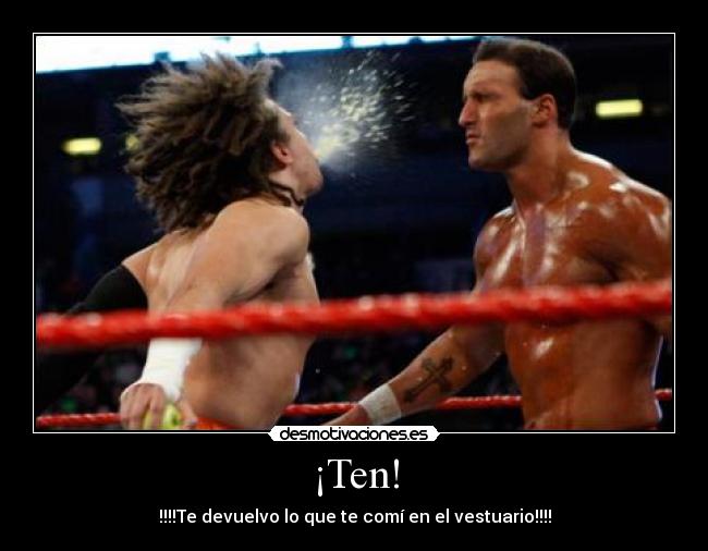 ¡Ten! - !!!!Te devuelvo lo que te comí en el vestuario!!!!
