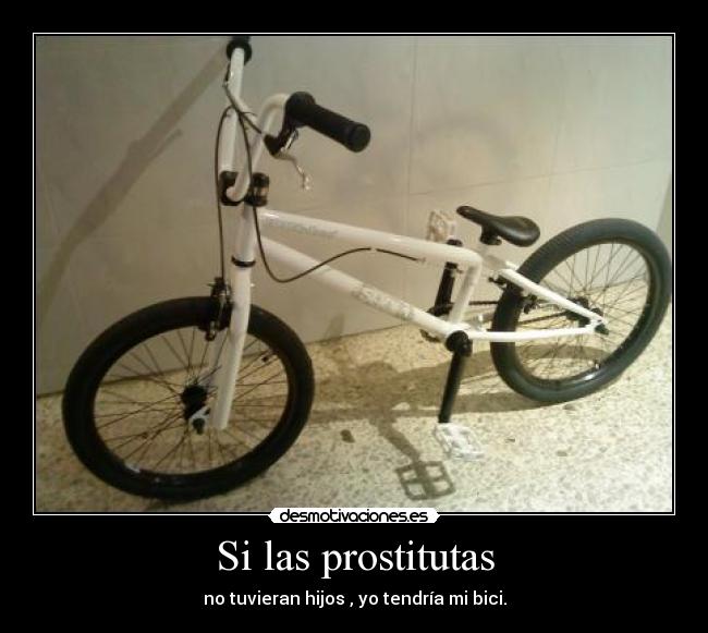 Si las prostitutas - no tuvieran hijos , yo tendría mi bici.
