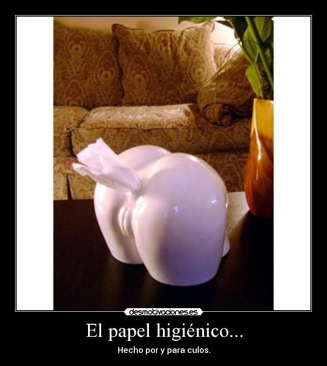 El papel higiénico... - Hecho por y para culos.