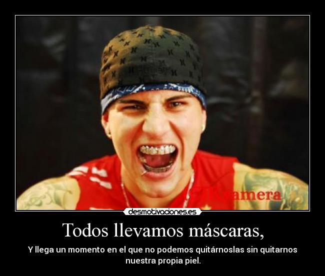 Todos llevamos máscaras, - Y llega un momento en el que no podemos quitárnoslas sin quitarnos
nuestra propia piel.