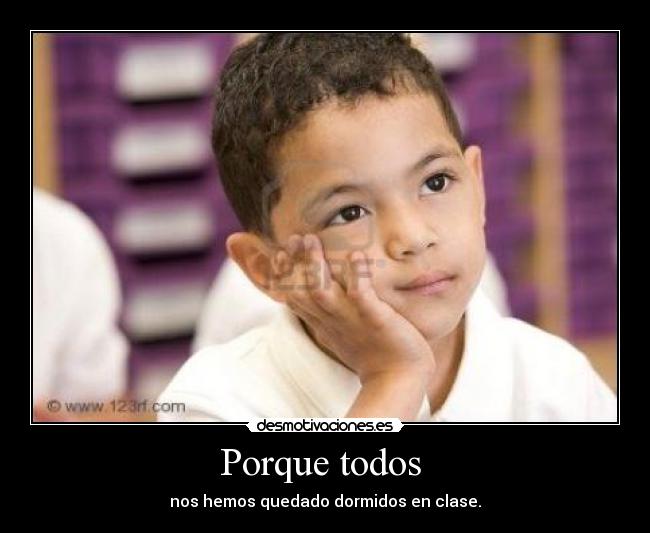Porque todos - nos hemos quedado dormidos en clase.