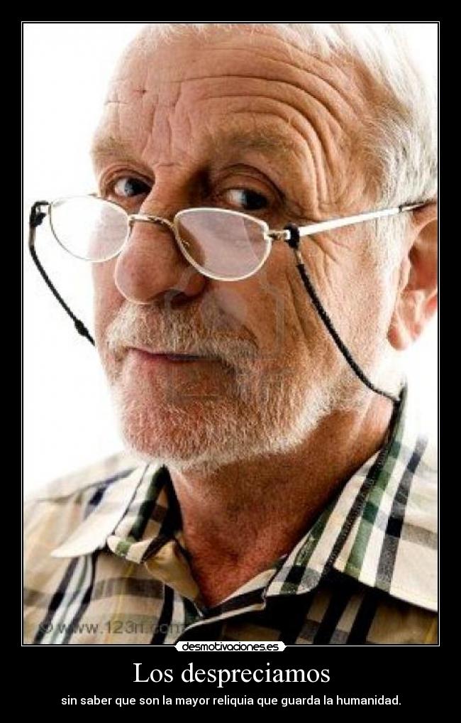 Los despreciamos - sin saber que son la mayor reliquia que guarda la humanidad.