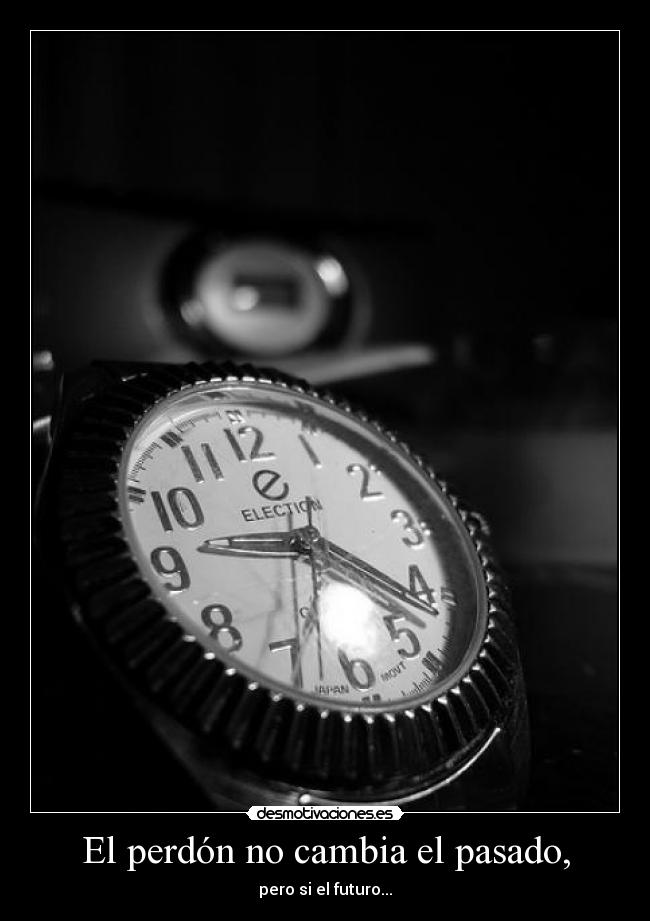 El perdón no cambia el pasado, - pero si el futuro...