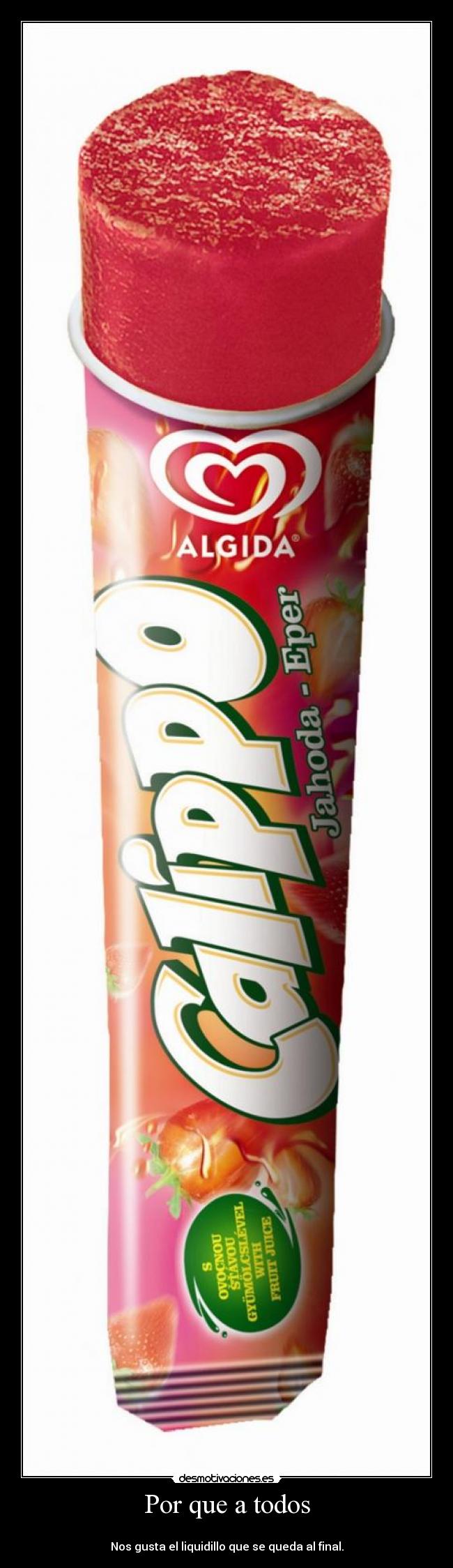 Por que a todos -
Nos gusta el liquidillo que se queda al final.