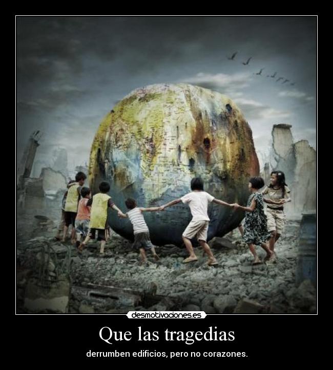 Que las tragedias - derrumben edificios, pero no corazones.