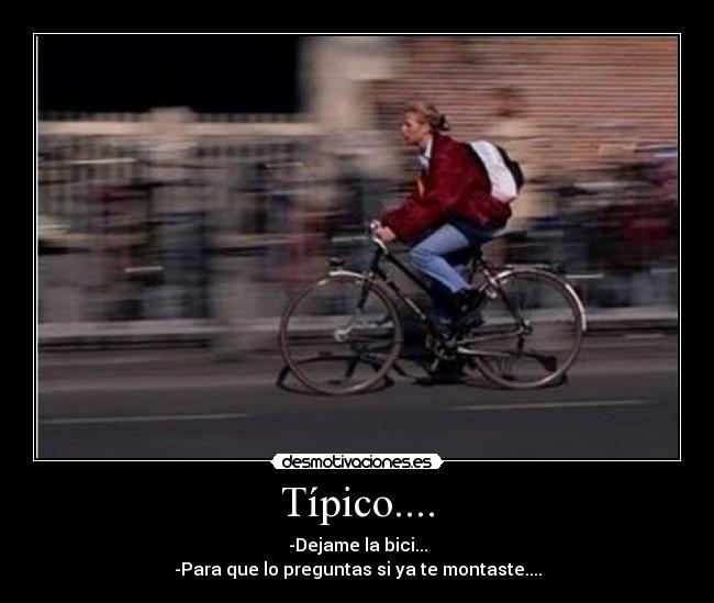 Típico.... - -Dejame la bici...
-Para que lo preguntas si ya te montaste....