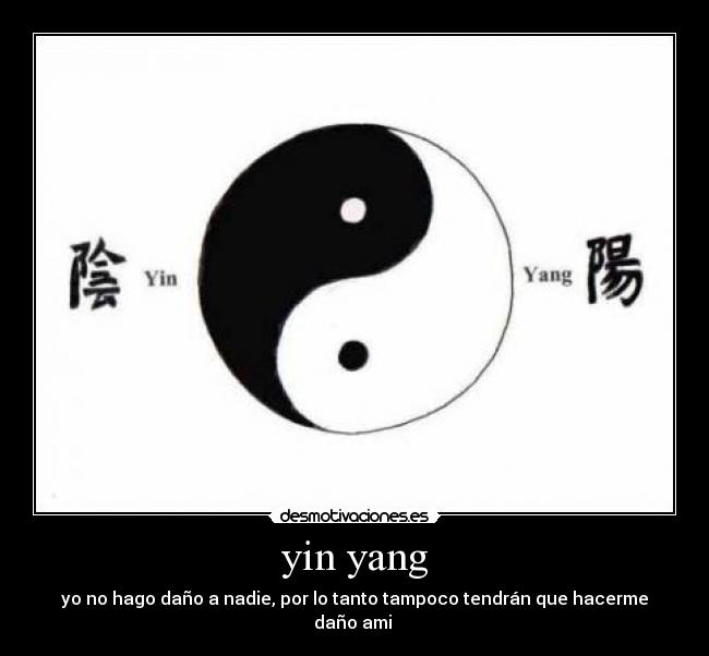 yin yang - yo no hago daño a nadie, por lo tanto tampoco tendrán que hacerme daño ami 