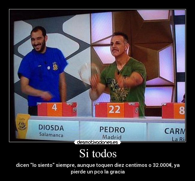 Si todos - dicen lo siento siempre, aunque toquen diez centimos o 32.000€, ya
pierde un pco la gracia