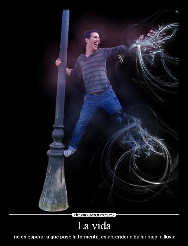 La vida - no es esperar a que pase la tormenta, es aprender a bailar bajo la lluvia