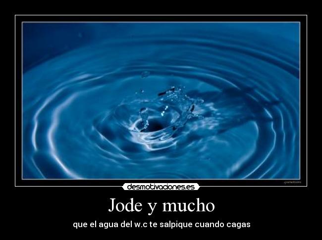 Jode y mucho - que el agua del w.c te salpique cuando cagas