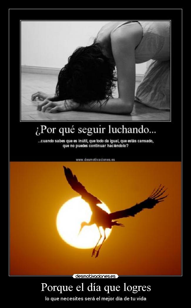 Porque el día que logres - lo que necesites será el mejor día de tu vida