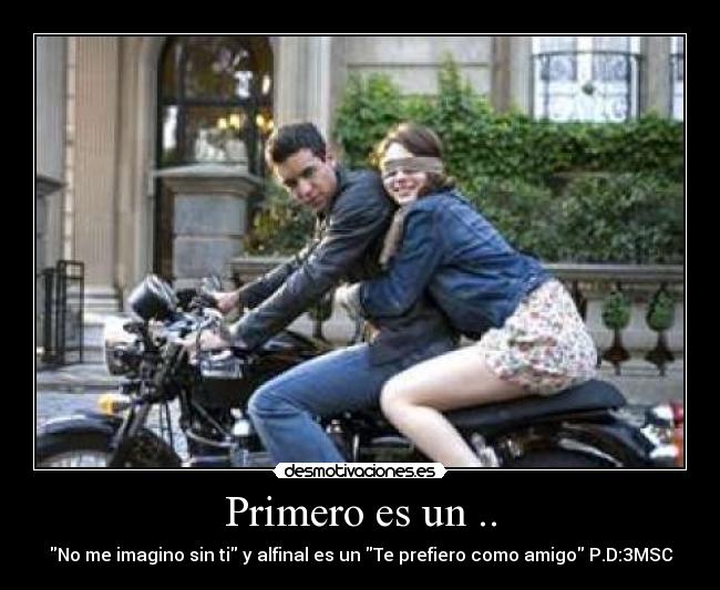 Primero es un .. - No me imagino sin ti y alfinal es un Te prefiero como amigo P.D:3MSC