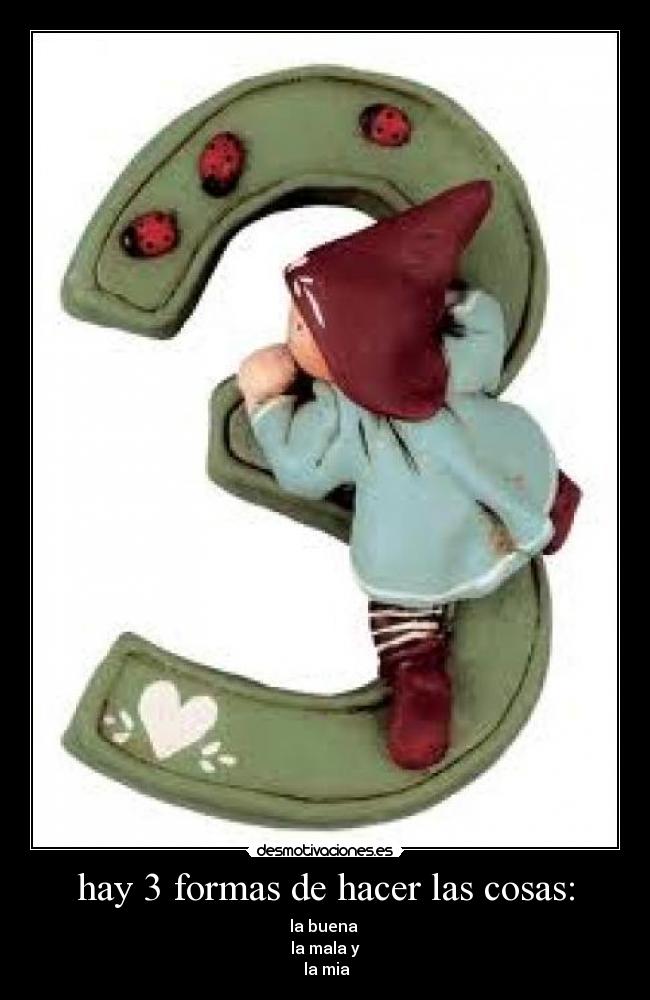 hay 3 formas de hacer las cosas: - la buena
la mala y
la mia