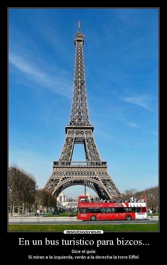 En un bus turistico para bizcos... - Dice el guía:
Si miran a la izquierda, verán a la derecha la torre Eiffel.