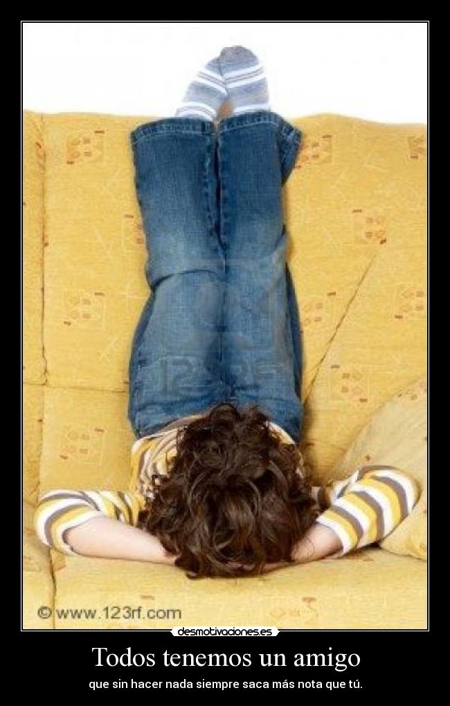 Todos tenemos un amigo - que sin hacer nada siempre saca más nota que tú.