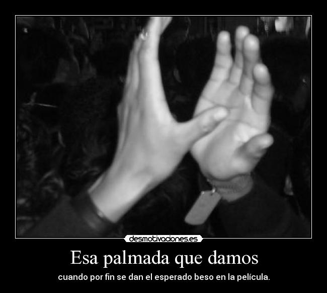 Esa palmada que damos - cuando por fin se dan el esperado beso en la película.