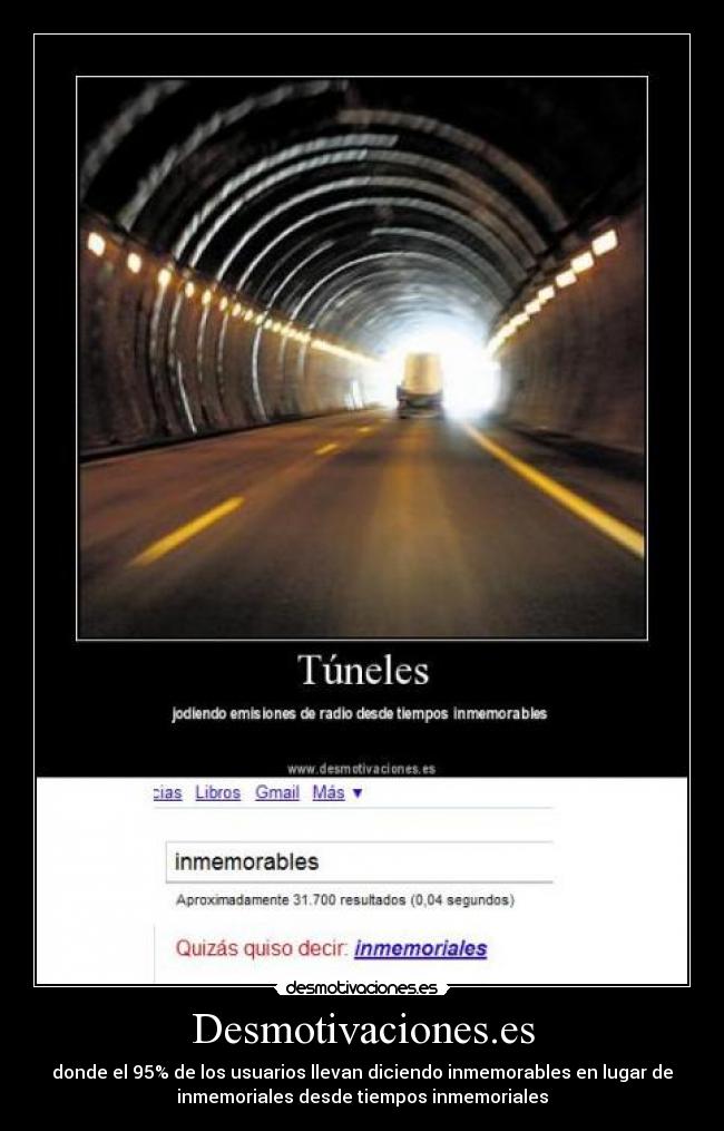 Desmotivaciones.es - donde el 95% de los usuarios llevan diciendo inmemorables en lugar de
inmemoriales desde tiempos inmemoriales