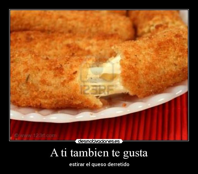 A ti tambien te gusta - estirar el queso derretido