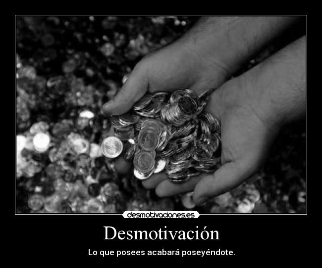 Desmotivación - Lo que posees acabará poseyéndote.