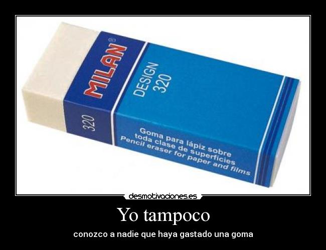 Yo tampoco - conozco a nadie que haya gastado una goma