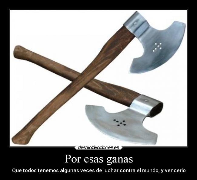 Por esas ganas - Que todos tenemos algunas veces de luchar contra el mundo, y vencerlo