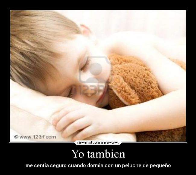 Yo tambien - me sentia seguro cuando dormia con un peluche de pequeño