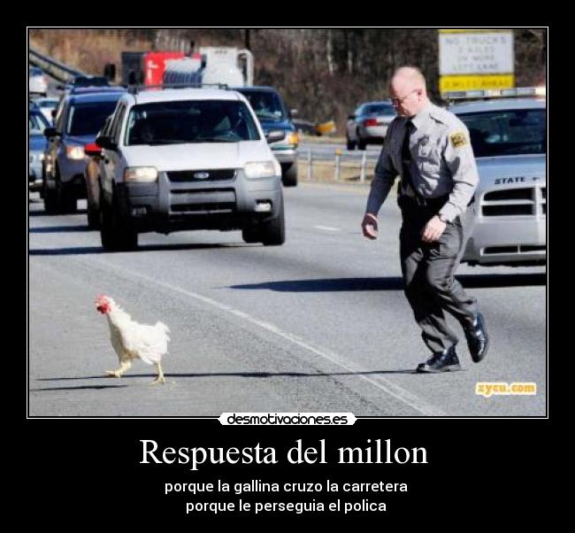 Respuesta del millon - porque la gallina cruzo la carretera
porque le perseguia el polica