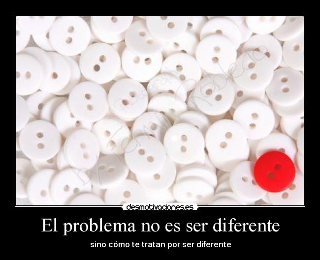 El problema no es ser diferente - sino cómo te tratan por ser diferente
