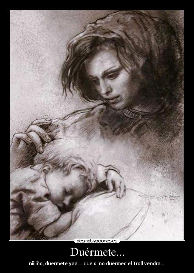 Duérmete... - niiiiño, duérmete yaa.... que si no duérmes el Troll vendra...