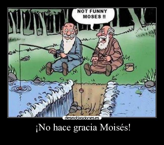 ¡No hace gracia Moisés! - 